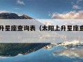 太阳上升星座查询表（太阳上升星座查询表免费）