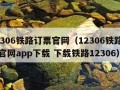 12306铁路订票官网（12306铁路订票官网app下载 下载铁路12306）