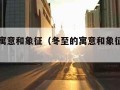 冬至的寓意和象征（冬至的寓意和象征是什么）