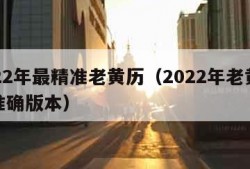 2022年最精准老黄历（2022年老黄历最准确版本）