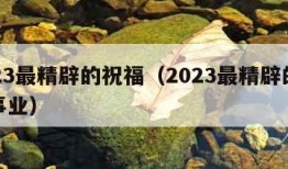 2023最精辟的祝福（2023最精辟的祝福事业）