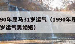 1990年属马31岁运气（1990年属马31岁运气男婚姻）