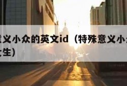 特殊意义小众的英文id（特殊意义小众的英文id女生）