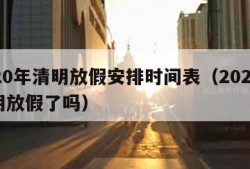 2020年清明放假安排时间表（2020年清明放假了吗）