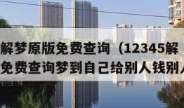 12345解梦原版免费查询（12345解梦原版免费查询梦到自己给别人钱别人没收）