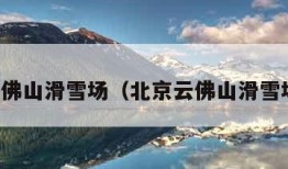 云佛山滑雪场（北京云佛山滑雪场）