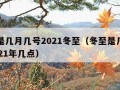 冬至是几月几号2021冬至（冬至是几月几号2021年几点）