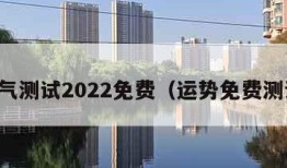 运气测试2022免费（运势免费测试）