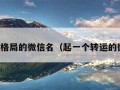 大气有格局的微信名（起一个转运的微信名）