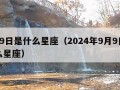 9月9日是什么星座（2024年9月9日是什么星座）