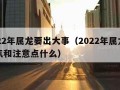 2022年属龙要出大事（2022年属龙的运气和注意点什么）