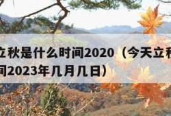 今天立秋是什么时间2020（今天立秋是什么时间2023年几月几日）