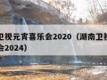 湖南卫视元宵喜乐会2020（湖南卫视元宵喜乐会2024）