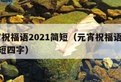 元宵祝福语2021简短（元宵祝福语2021简短四字）