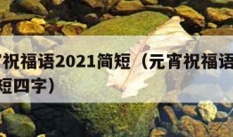 元宵祝福语2021简短（元宵祝福语2021简短四字）