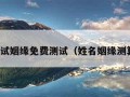 姓名测试姻缘免费测试（姓名姻缘测算免费）