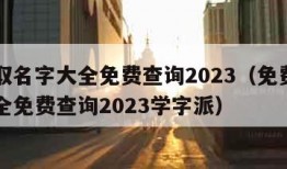 免费取名字大全免费查询2023（免费取名字大全免费查询2023学字派）