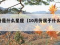 十月份是什么星座（10月份属于什么星座?）