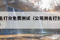 公司测名打分免费测试（公司测名打分免费测试官网）