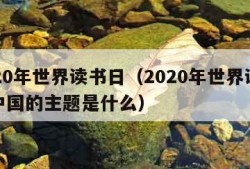 2020年世界读书日（2020年世界读书日中国的主题是什么）