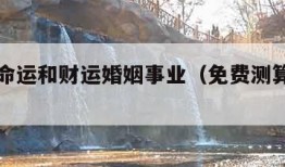 免费测命运和财运婚姻事业（免费测算命运完整版）