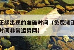 免费测正缘出现的准确时间（免费测正缘出现的准确时间非常运势网）