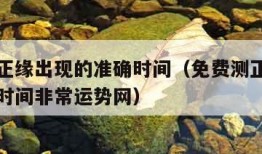 免费测正缘出现的准确时间（免费测正缘出现的准确时间非常运势网）