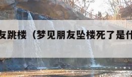 梦见朋友跳楼（梦见朋友坠楼死了是什么意思）