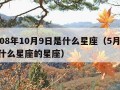 2008年10月9日是什么星座（5月28日什么星座的星座）