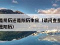 查星座是阴历还是阳历生日（请问查星座是指农历还是阳历）