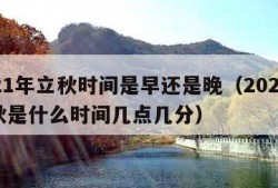 2021年立秋时间是早还是晚（2021年立秋是什么时间几点几分）