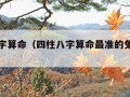 四柱八字算命（四柱八字算命最准的免费算命）