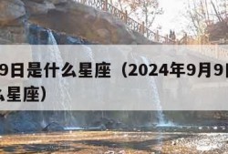 9月9日是什么星座（2024年9月9日是什么星座）