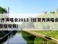 任贤齐演唱会2013（任贤齐演唱会2013完整版视频）