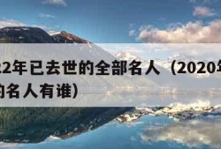 2022年已去世的全部名人（2020年死去的名人有谁）