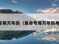 算命专用万年历（算命专用万年历电子版）