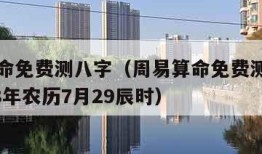 周易算命免费测八字（周易算命免费测八字官网1988年农历7月29辰时）