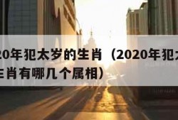 2020年犯太岁的生肖（2020年犯太岁的生肖有哪几个属相）