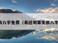 算生辰八字免费（易经测算生辰八字免费）