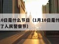 1月10日是什么节日（1月10日是什么节日除了人民警察节）