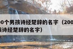 2000个男孩诗经楚辞的名字（2000个女孩诗经楚辞的名字）