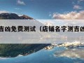 名字测吉凶免费测试（店铺名字测吉凶免费测试）