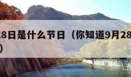 9月28日是什么节日（你知道9月28日是什么）