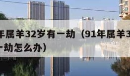 91年属羊32岁有一劫（91年属羊32岁有一劫怎么办）