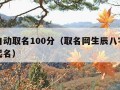 免费自动取名100分（取名网生辰八字免费周易起名）