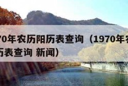 1970年农历阳历表查询（1970年农历阳历表查询 新闻）