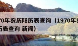 1970年农历阳历表查询（1970年农历阳历表查询 新闻）