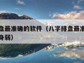 八字排盘最准确的软件（八字排盘最准确的软件身旺身弱）