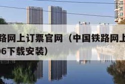 中国铁路网上订票官网（中国铁路网上订票官网12306下载安装）