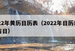 2022年黄历日历表（2022年日历表黄道吉日）